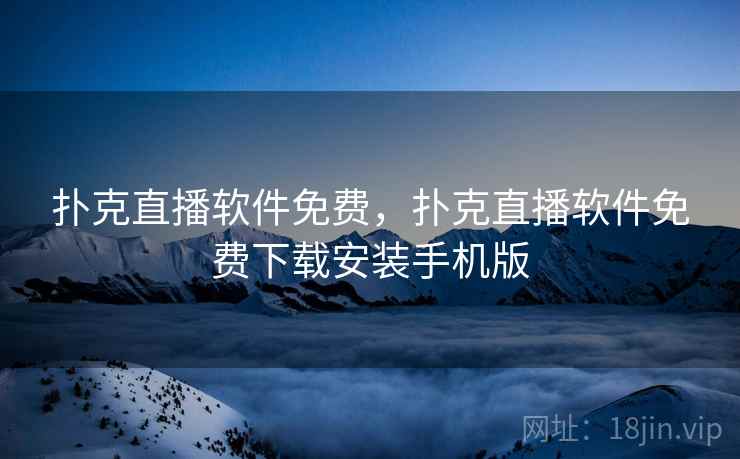 扑克直播软件免费，扑克直播软件免费下载安装手机版