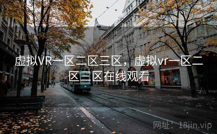 虚拟VR一区二区三区，虚拟vr一区二区三区在线观看