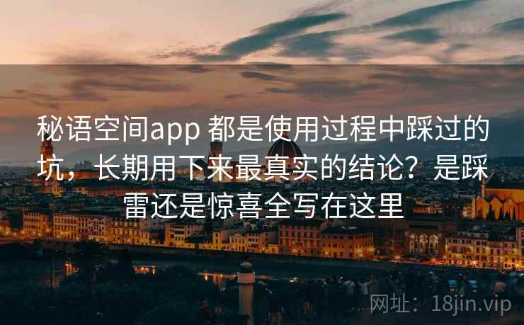 秘语空间app 都是使用过程中踩过的坑，长期用下来最真实的结论？是踩雷还是惊喜全写在这里