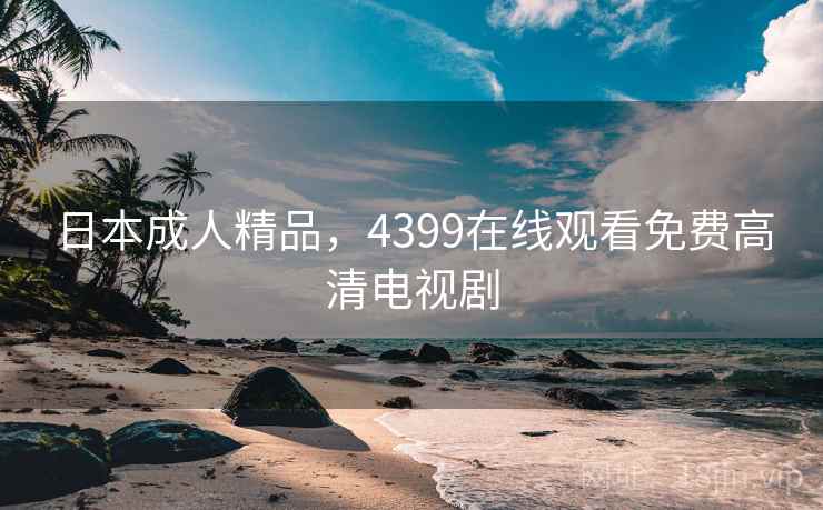 日本成人精品，4399在线观看免费高清电视剧