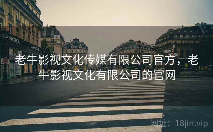 老牛影视文化传媒有限公司官方，老牛影视文化有限公司的官网