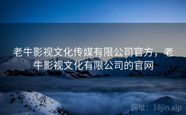 老牛影视文化传媒有限公司官方，老牛影视文化有限公司的官网