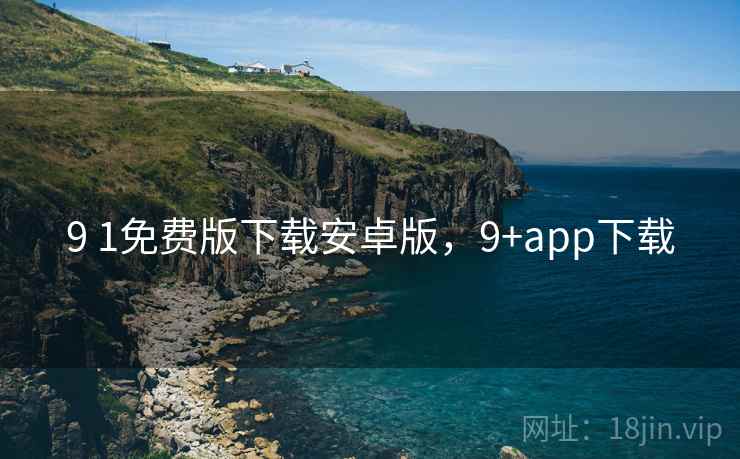 9 1免费版下载安卓版，9+app下载