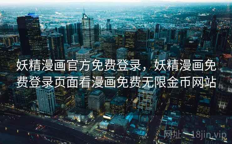 妖精漫画官方免费登录，妖精漫画免费登录页面看漫画免费无限金币网站