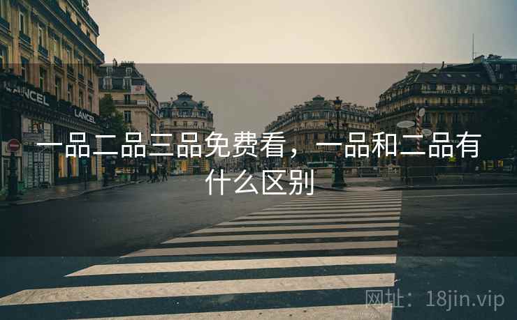 一品二品三品免费看，一品和二品有什么区别