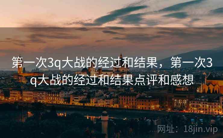 第一次3q大战的经过和结果，第一次3q大战的经过和结果点评和感想