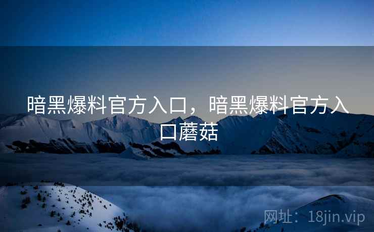 暗黑爆料官方入口，暗黑爆料官方入口蘑菇