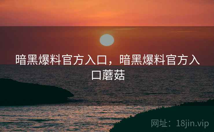 暗黑爆料官方入口，暗黑爆料官方入口蘑菇