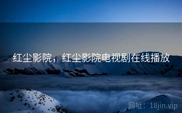 红尘影院,红尘影院电视剧在线播放 红尘影院,红尘影院电视剧在线播放