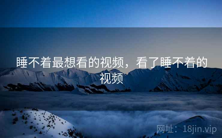 睡不着最想看的视频,看了睡不着的视频