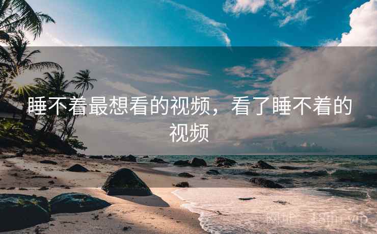 睡不着最想看的视频,看了睡不着的视频 睡不着最想看的视频,看了睡不着的视频