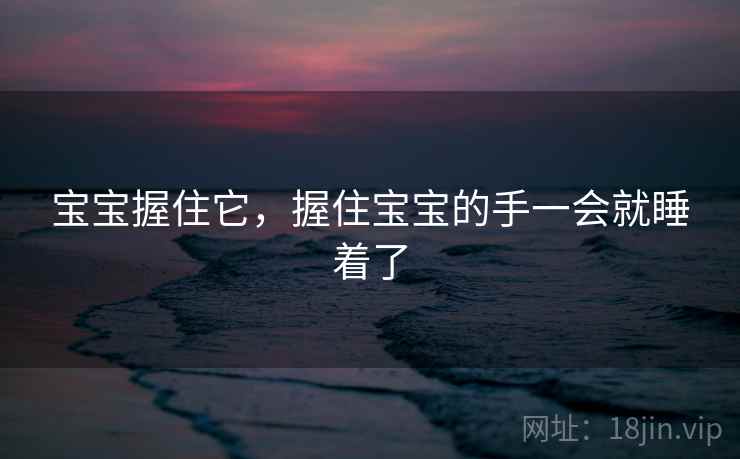 宝宝握住它,握住宝宝的手一会就睡着了 宝宝握住它,握住宝宝的手一会就睡着了