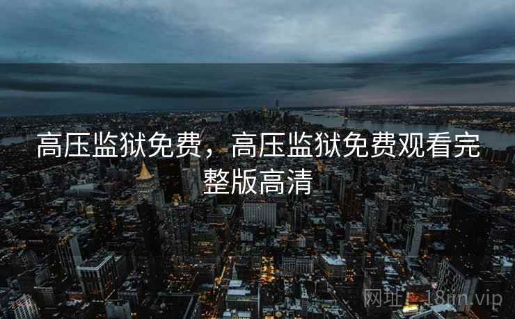高压监狱免费，高压监狱免费观看完整版高清