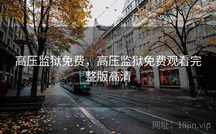 高压监狱免费,高压监狱免费观看完整版高清