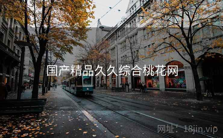 国产精品久久综合桃花网 国产精品久久综合桃花网