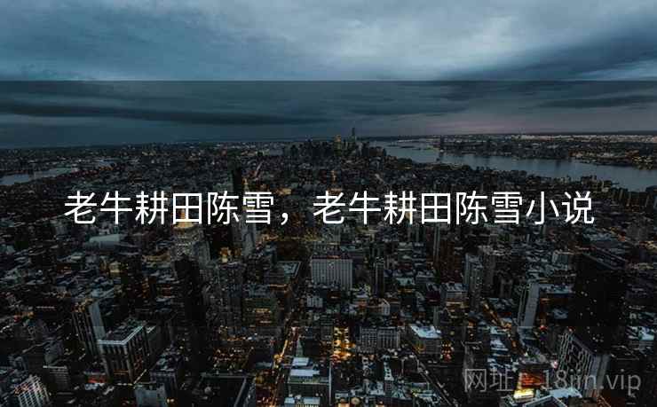老牛耕田陈雪，老牛耕田陈雪小说