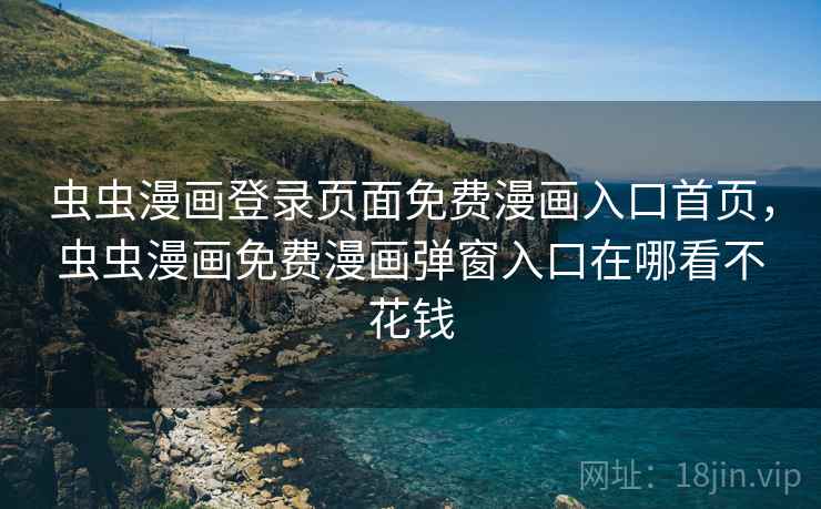 虫虫漫画登录页面免费漫画入口首页,虫虫漫画免费漫画弹窗入口在哪看不花钱 虫虫漫画登录页面免费漫画入口首页,虫虫漫画免费漫画弹窗入口在哪看不花钱