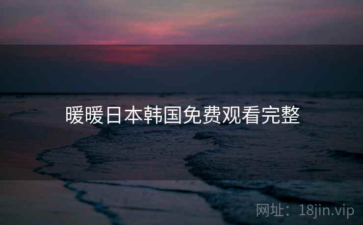 暖暖日本韩国免费观看完整 暖暖日本韩国免费观看完整