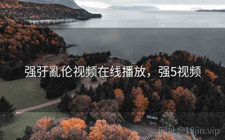 强弙亂伦视频在线播放,强5视频 强弙亂伦视频在线播放,强5视频