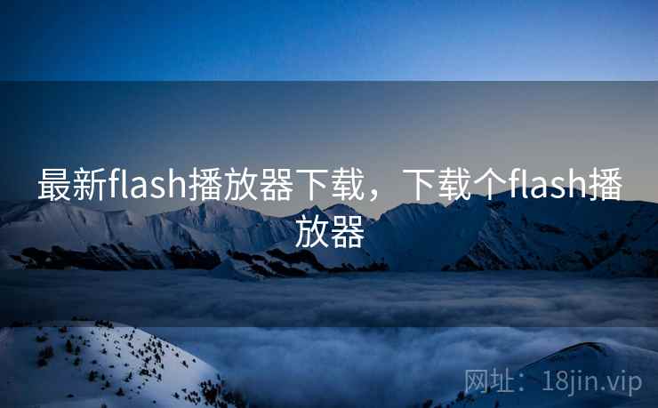 最新flash播放器下载，下载个flash播放器