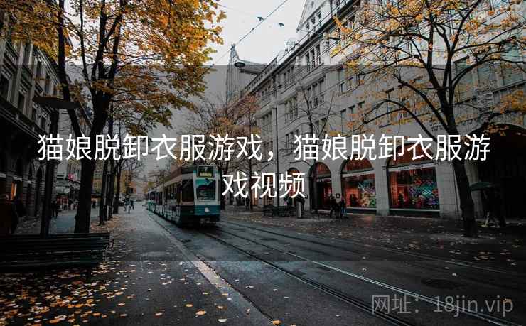 猫娘脱卸衣服游戏,猫娘脱卸衣服游戏视频 猫娘脱卸衣服游戏,猫娘脱卸衣服游戏视频