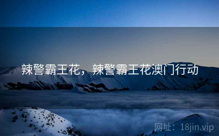 辣警霸王花,辣警霸王花澳门行动 辣警霸王花,辣警霸王花澳门行动