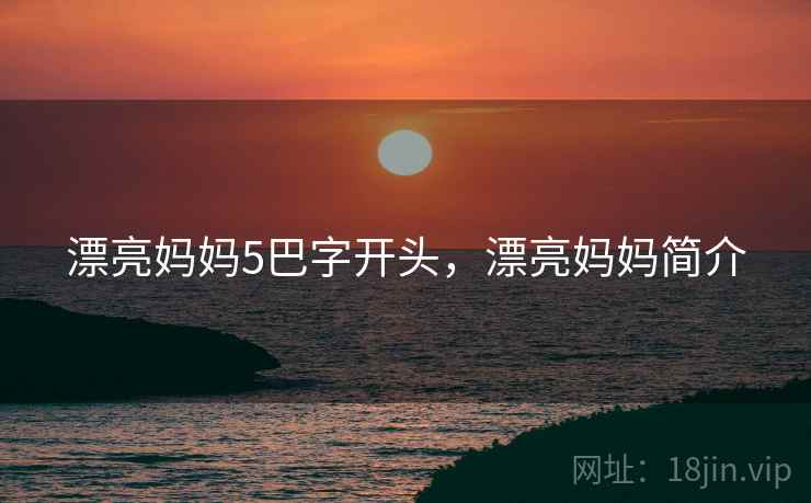 漂亮妈妈5巴字开头,漂亮妈妈简介 漂亮妈妈5巴字开头,漂亮妈妈简介