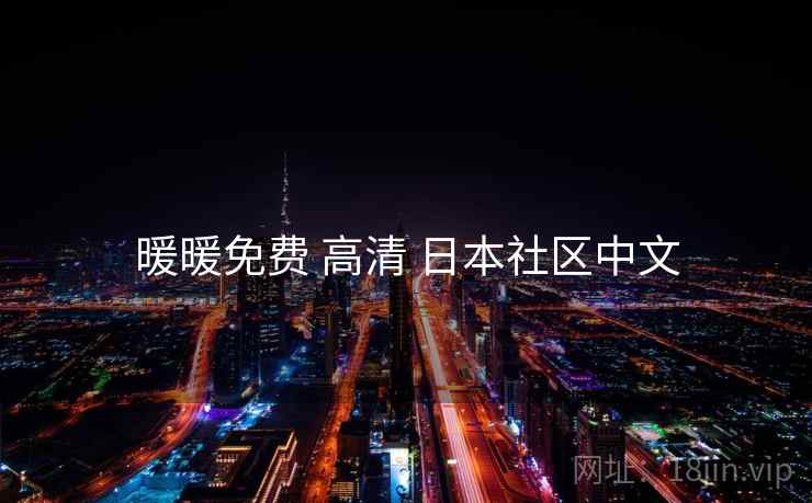 暖暖免费 高清 日本社区中文 暖暖免费 高清 日本社区中文