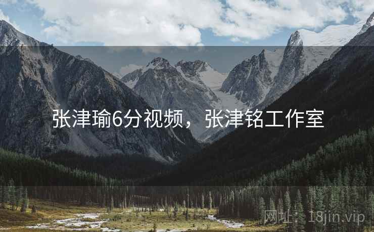 张津瑜6分视频,张津铭工作室 张津瑜6分视频,张津铭工作室