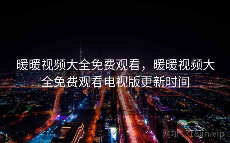 暖暖视频大全免费观看,暖暖视频大全免费观看电视版更新时间 暖暖视频大全免费观看,暖暖视频大全免费观看电视版更新时间