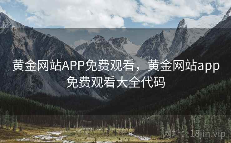 黄金网站APP免费观看,黄金网站app免费观看大全代码 黄金网站APP免费观看,黄金网站app免费观看大全代码
