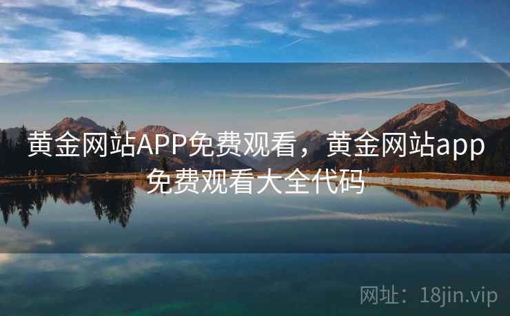 黄金网站APP免费观看，黄金网站app免费观看大全代码