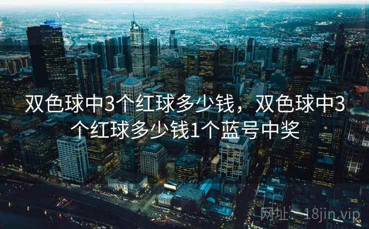 双色球中3个红球多少钱,双色球中3个红球多少钱1个蓝号中奖 双色球中3个红球多少钱,双色球中3个红球多少钱1个蓝号中奖