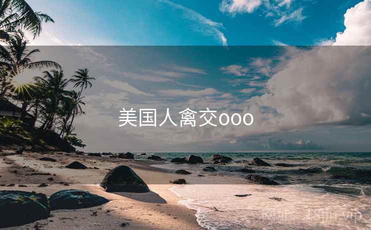美国人禽交ooo 美国人禽交ooo