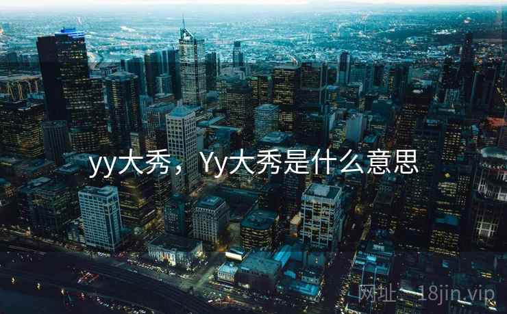 yy大秀,Yy大秀是什么意思 yy大秀,Yy大秀是什么意思