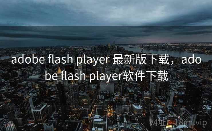 adobe flash player 最新版下载，adobe flash player软件下载