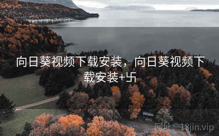 向日葵视频下载安装,向日葵视频下载安装+卐 向日葵视频下载安装,向日葵视频下载安装+卐
