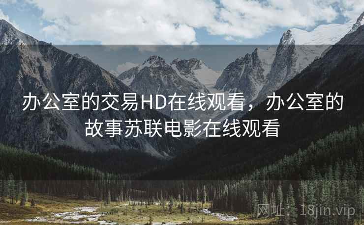 办公室的交易HD在线观看,办公室的故事苏联电影在线观看 办公室的交易HD在线观看,办公室的故事苏联电影在线观看