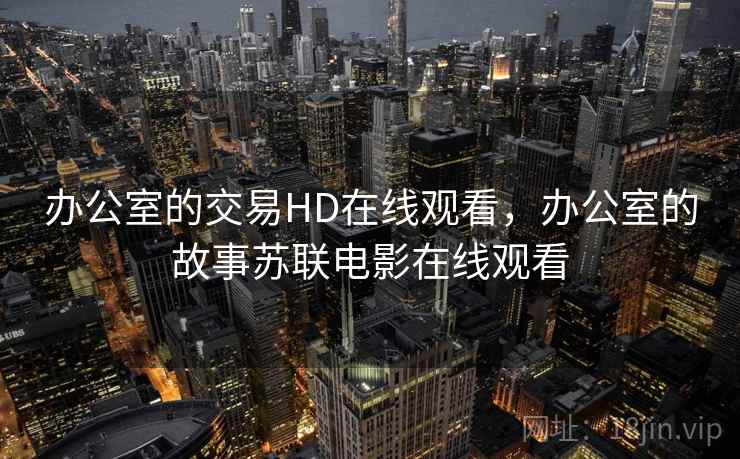 办公室的交易HD在线观看，办公室的故事苏联电影在线观看