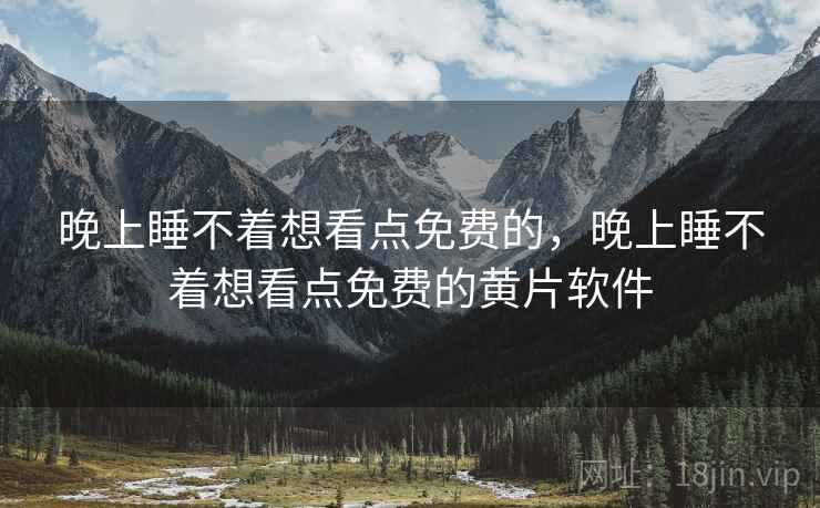 晚上睡不着想看点免费的，晚上睡不着想看点免费的黄片软件
