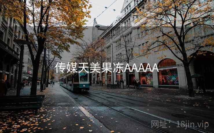 传媒天美果冻AAAAA 传媒天美果冻AAAAA