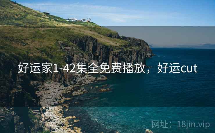 好运家1-42集全免费播放,好运cut 好运家1-42集全免费播放,好运cut
