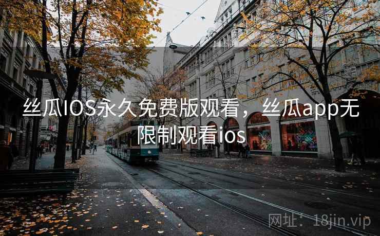 丝瓜IOS永久免费版观看，丝瓜app无限制观看ios