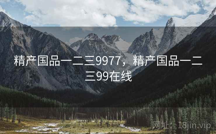 精产国品一二三9977,精产国品一二三99在线 精产国品一二三9977,精产国品一二三99在线