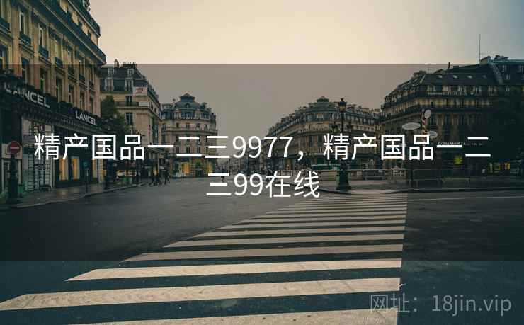 精产国品一二三9977，精产国品一二三99在线