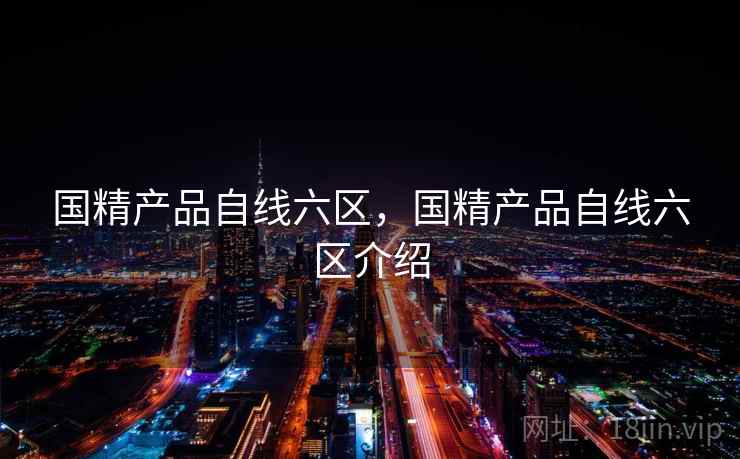 国精产品自线六区，国精产品自线六区介绍