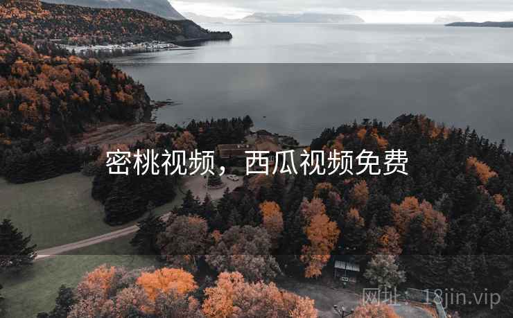 密桃视频,西瓜视频免费 密桃视频,西瓜视频免费