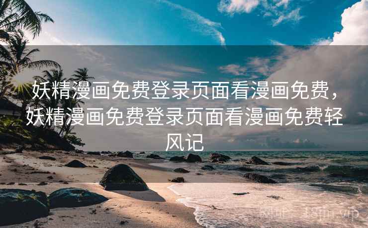 妖精漫画免费登录页面看漫画免费,妖精漫画免费登录页面看漫画免费轻风记 妖精漫画免费登录页面看漫画免费,妖精漫画免费登录页面看漫画免费轻风记