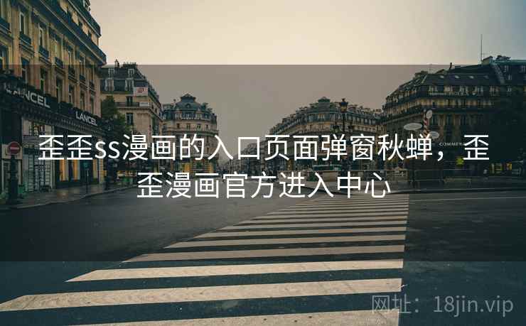 歪歪ss漫画的入口页面弹窗秋蝉,歪歪漫画官方进入中心 歪歪ss漫画的入口页面弹窗秋蝉,歪歪漫画官方进入中心